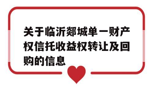 关于临沂郯城单一财产权信托收益权转让及回购的信息