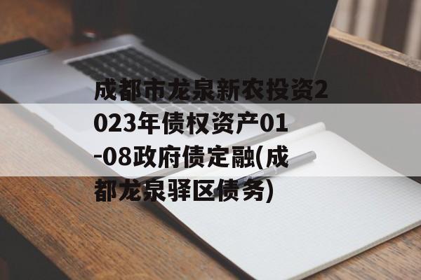 成都市龙泉新农投资2023年债权资产01-08政府债定融(成都龙泉驿区债务)