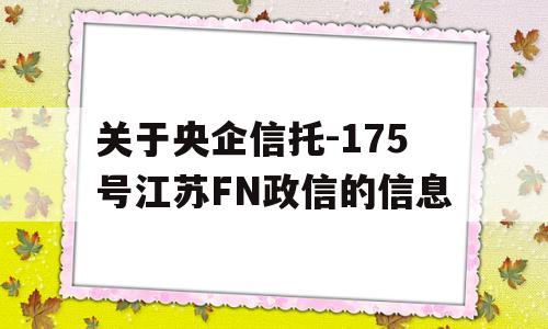 关于央企信托-175号江苏FN政信的信息