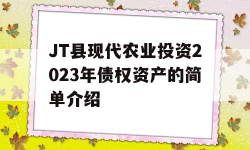 JT县现代农业投资2023年债权资产的简单介绍