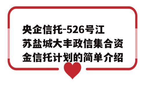 央企信托-526号江苏盐城大丰政信集合资金信托计划的简单介绍