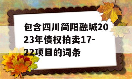 包含四川简阳融城2023年债权拍卖17-22项目的词条