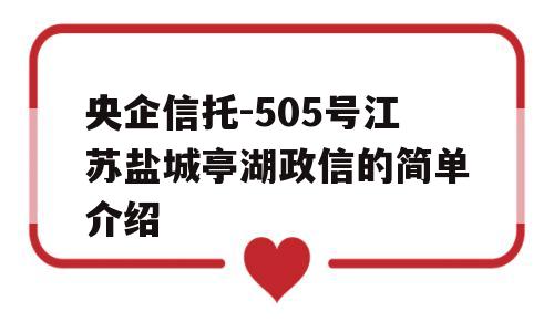 央企信托-505号江苏盐城亭湖政信的简单介绍