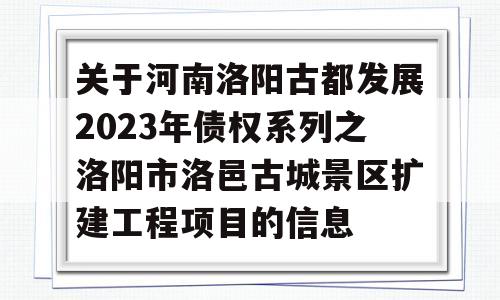 关于河南洛阳古都发展2023年债权系列之洛阳市洛邑古城景区扩建工程项目的信息