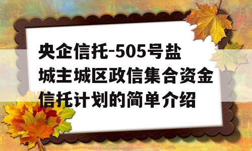 央企信托-505号盐城主城区政信集合资金信托计划的简单介绍