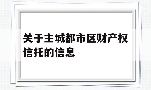 关于主城都市区财产权信托的信息