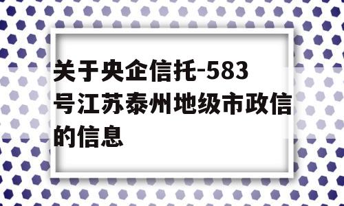 关于央企信托-583号江苏泰州地级市政信的信息