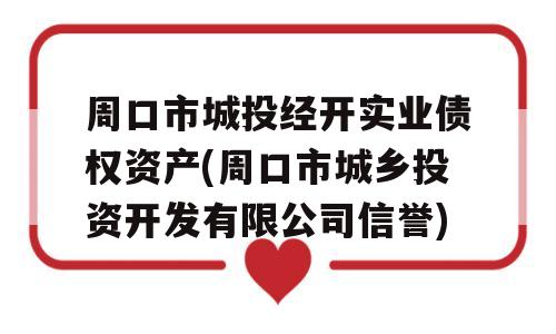 周口市城投经开实业债权资产(周口市城乡投资开发有限公司信誉)