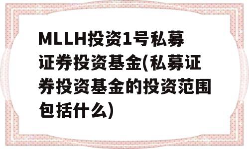 MLLH投资1号私募证券投资基金(私募证券投资基金的投资范围包括什么)