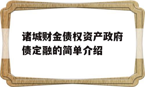 诸城财金债权资产政府债定融的简单介绍