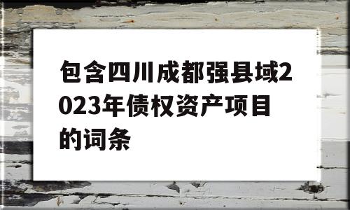 包含四川成都强县域2023年债权资产项目的词条