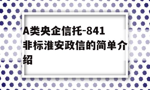 A类央企信托-841非标淮安政信的简单介绍