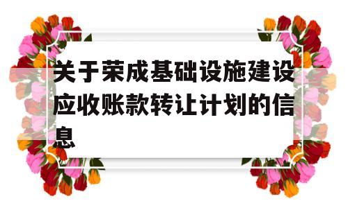 关于荣成基础设施建设应收账款转让计划的信息