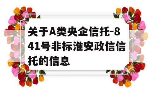 关于A类央企信托-841号非标淮安政信信托的信息