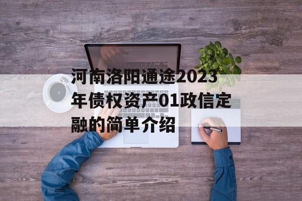 河南洛阳通途2023年债权资产01政信定融的简单介绍