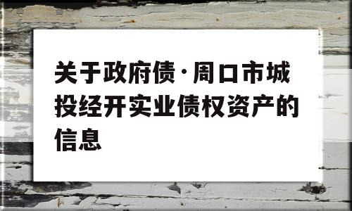 关于政府债·周口市城投经开实业债权资产的信息