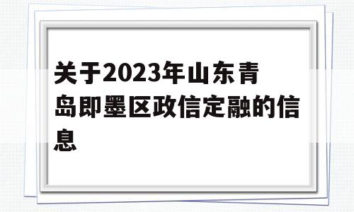 关于2023年山东青岛即墨区政信定融的信息