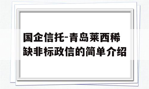 国企信托-青岛莱西稀缺非标政信的简单介绍