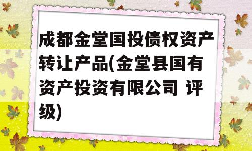 成都金堂国投债权资产转让产品(金堂县国有资产投资有限公司 评级)