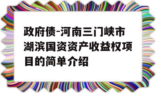 政府债-河南三门峡市湖滨国资资产收益权项目的简单介绍