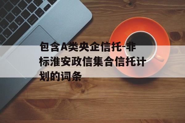 包含A类央企信托-非标淮安政信集合信托计划的词条