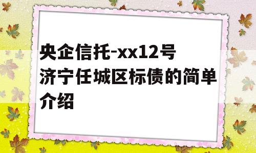 央企信托-xx12号济宁任城区标债的简单介绍