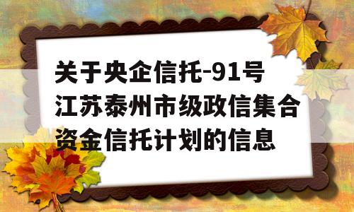 关于央企信托-91号江苏泰州市级政信集合资金信托计划的信息