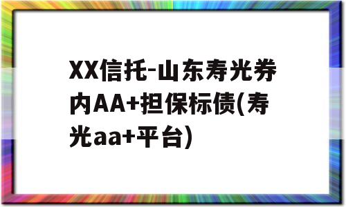 XX信托-山东寿光券内AA+担保标债(寿光aa+平台)