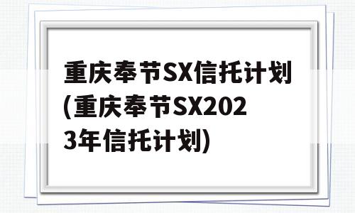 重庆奉节SX信托计划(重庆奉节SX2023年信托计划)