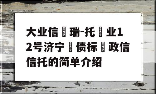 大业信‮瑞-托‬业12号济宁‮债标‬政信信托的简单介绍