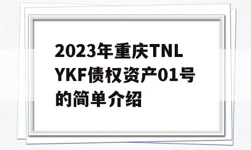 2023年重庆TNLYKF债权资产01号的简单介绍