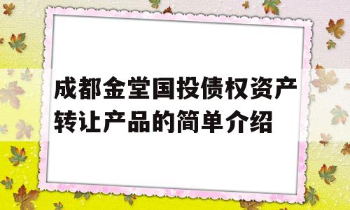 成都金堂国投债权资产转让产品的简单介绍