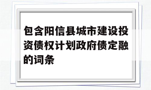 包含阳信县城市建设投资债权计划政府债定融的词条