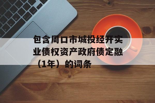 包含周口市城投经开实业债权资产政府债定融（1年）的词条