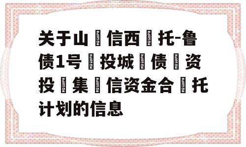 关于山‮信西‬托-鲁债1号‮投城‬债‮资投‬集‮信资金合‬托计划的信息