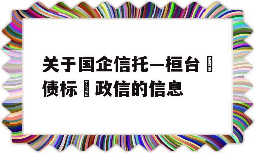 关于国企信托—桓台‮债标‬政信的信息