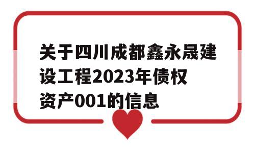 关于四川成都鑫永晟建设工程2023年债权资产001的信息