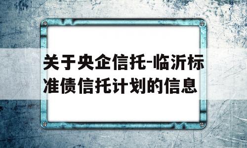 关于央企信托-临沂标准债信托计划的信息