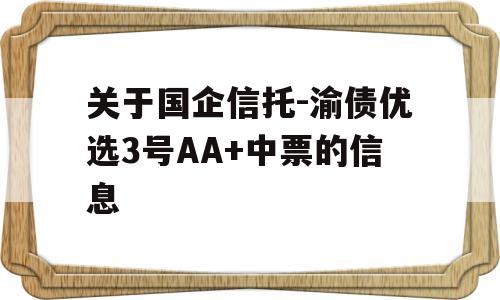 关于国企信托-渝债优选3号AA+中票的信息