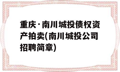 重庆·南川城投债权资产拍卖(南川城投公司招聘简章)