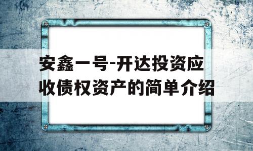 安鑫一号-开达投资应收债权资产的简单介绍