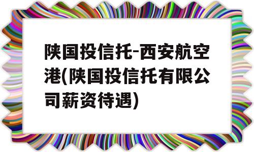 陕国投信托-西安航空港(陕国投信托有限公司薪资待遇)