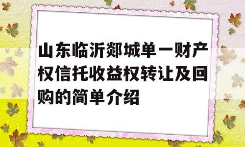 山东临沂郯城单一财产权信托收益权转让及回购的简单介绍