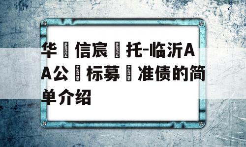 华‮信宸‬托-临沂AA公‮标募‬准债的简单介绍