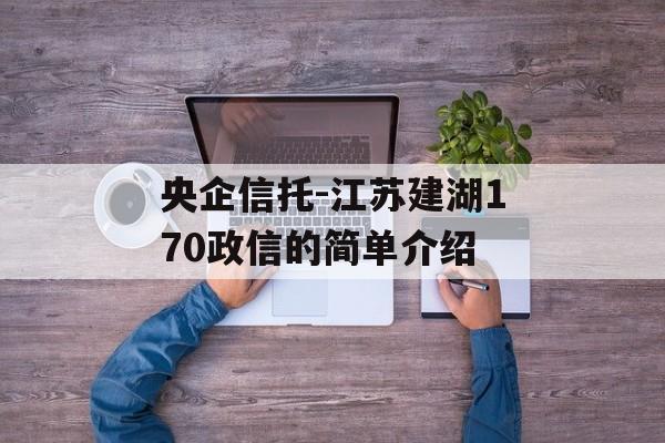 央企信托-江苏建湖170政信的简单介绍