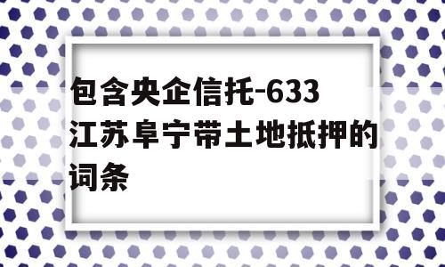 包含央企信托-633江苏阜宁带土地抵押的词条