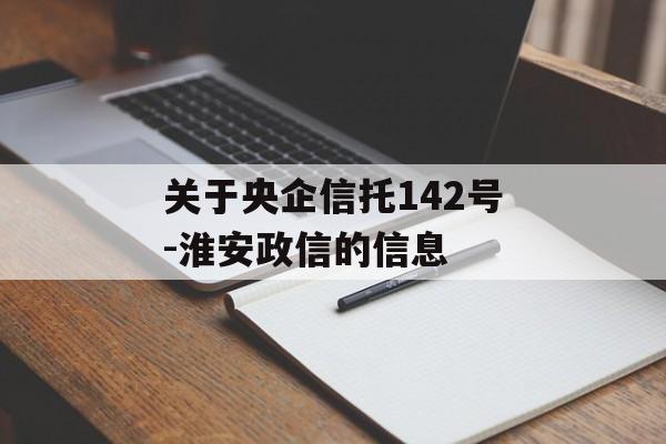 关于央企信托142号-淮安政信的信息