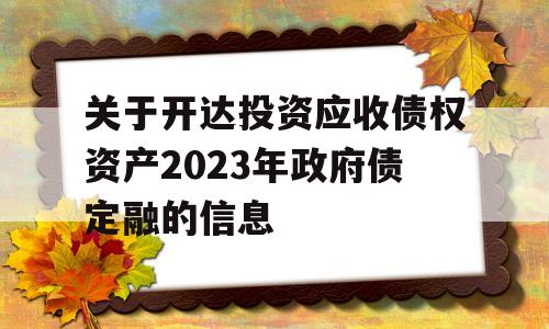 关于开达投资应收债权资产2023年政府债定融的信息