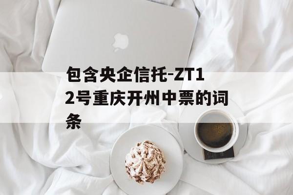 包含央企信托-ZT12号重庆开州中票的词条