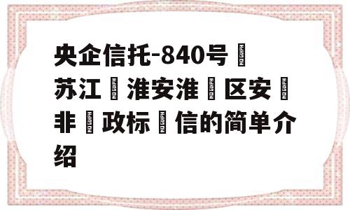 央企信托-840号‮苏江‬淮安淮‮区安‬非‮政标‬信的简单介绍